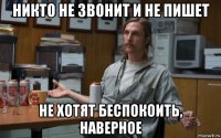 никто не звонит и не пишет не хотят беспокоить, наверное