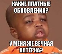 какие платные обновления? у меня же вечная пятёрка?