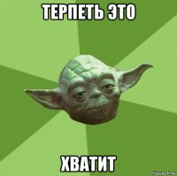 терпеть это хватит