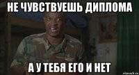 не чувствуешь диплома а у тебя его и нет