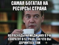 самая богатая на ресурсы страна но расходы на медицину в рф сократят в 52 раза, так что вы держитесь там