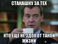 стакашку за тех кто еще не здох от такой жизни