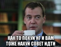  как то похуй нг и вам тоже нахуй совет идти