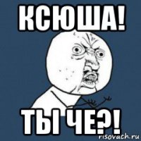 ксюша! ты че?!