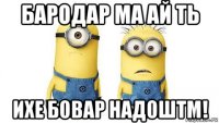 бародар ма ай ть ихе бовар надоштм!