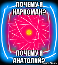 почему я наркоман? почему я анатолий?