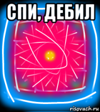 спи, дебил 
