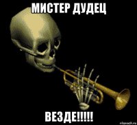 мистер дудец везде!!!!!