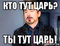 кто тут царь? ты тут царь!