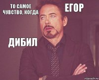 То самое чувство, когда ЕГОР ДИБИЛ       