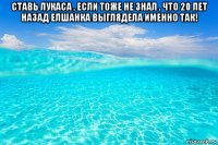 ставь лукаса , если тоже не знал , что 20 лет назад елшанка выглядела именно так! 