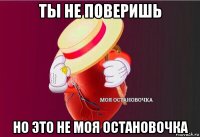 ты не поверишь но это не моя остановочка