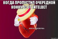 когда пропустил очередной конкурс от intelbet 