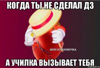 когда ты не сделал дз а училка вызывает тебя