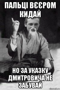 пальці вєєром кидай но за указку дмитровича не забувай