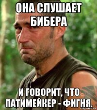 она слушает бибера и говорит, что патимейкер - фигня.