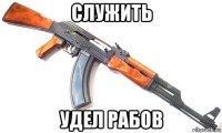 служить удел рабов