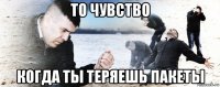 то чувство когда ты теряешь пакеты