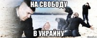 на свободу в украйну