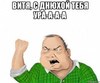 витя, с днюхой тебя ура-а-а-а 