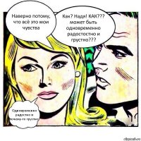 Наверно потому, что всё это мои чувства Как? Надя! КАК??? может быть одновременно радостостно и грустно??? Одновременно радостно и почему-то грустно.