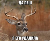 да леш я его удалила