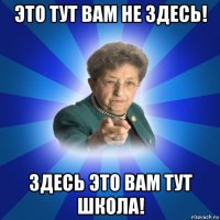 это тут вам не здесь! здесь это вам тут школа!