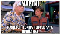марти! кажется, точка невозврата пройдена