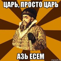 царь, просто царь азь есем