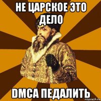 не царское это дело dmca педалить