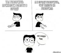 Ты говоришь принести работу в среду А в среду говоришь, что такого не говорила