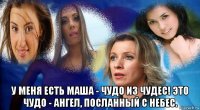  у меня есть маша - чудо из чудес! это чудо - ангел, посланный с небес.
