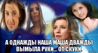  а однажды наша маша дважды вымыла руки... от скуки.