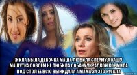  жила была девочка маша любила cпepmy,а кашу машутка совсем не любила собаку украдкой кормила под стол ее всю выкидала а мама за это ругала