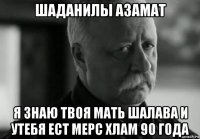 шаданилы азамат я знаю твоя мать шалава и утебя ест мерс хлам 90 года