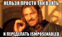 нельзя просто так взять и переделать ismposenabled