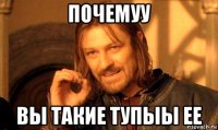 почемуу вы такие тупыы ее