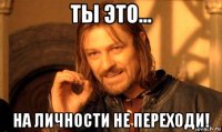 ты это... на личности не переходи!