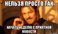 нельзя просто так начать неделю с приятной новости