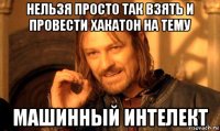 нельзя просто так взять и провести хакатон на тему машинный интелект