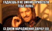 гадаєшь я не зможу привітати тебе, лілеє, із днем народження двічі? ))))