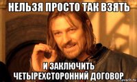 нельзя просто так взять и заключить четырехсторонний договор