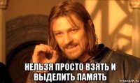  нельзя просто взять и выделить память