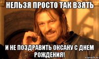 нельзя просто так взять и не поздравить оксану с днем рождения!