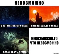 невозможно,то что невозможно