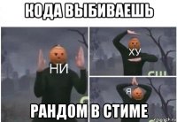 кода выбиваешь рандом в стиме