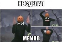 не сделал мемов