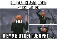 когда дима просит закинуться а ему в ответ говорят . . .