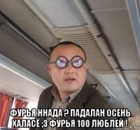  фурья ннада ? падалан осень халасё ;з фурья 100 люблей !