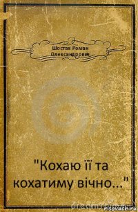 Шостак Роман Олександрович "Кохаю її та кохатиму вічно..."